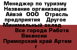 Менеджер по туризму › Название организации ­ Айвэй, ООО › Отрасль предприятия ­ Другое › Минимальный оклад ­ 50 000 - Все города Работа » Вакансии   . Приморский край,Артем г.